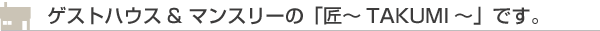 �Q�X�g�n�E�X & �}���X���[�́u���`TAKUMI�`�v�ł��B